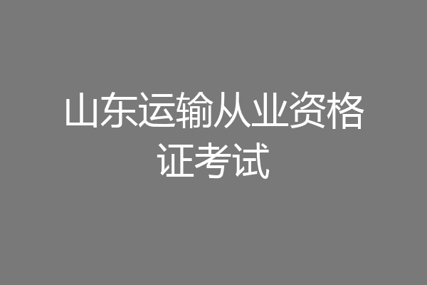 山东运输从业资格证考试