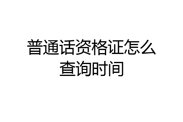 普通话资格证怎么查询时间