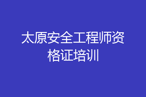 太原安全工程师资格证培训