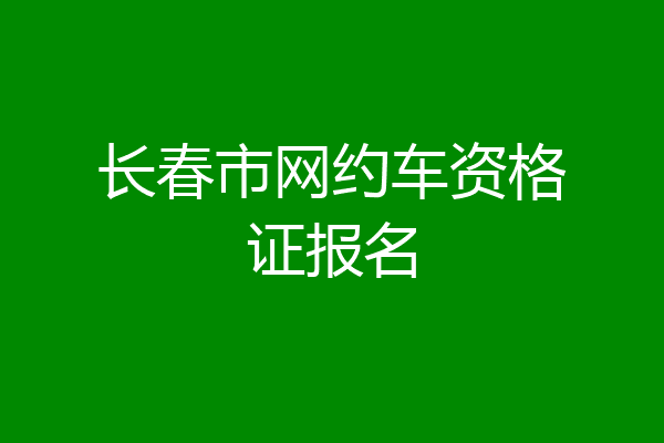 长春市网约车资格证报名