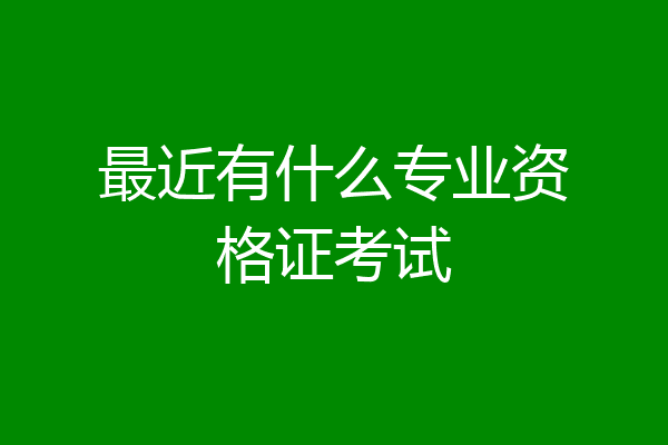 最近有什么专业资格证考试