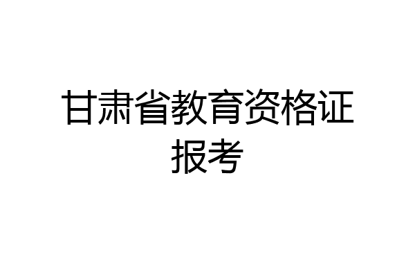 甘肃省教育资格证报考