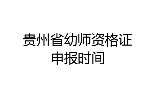 贵州省幼师资格证申报时间