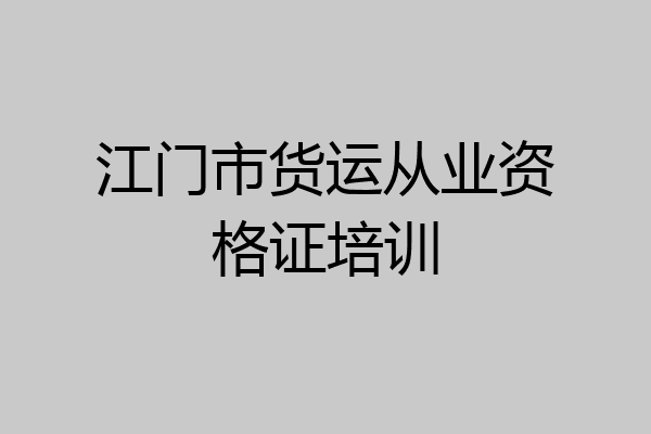 江门市货运从业资格证培训