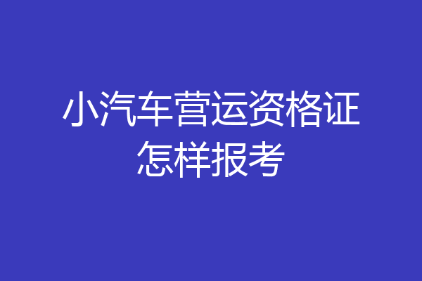 小汽车营运资格证怎样报考