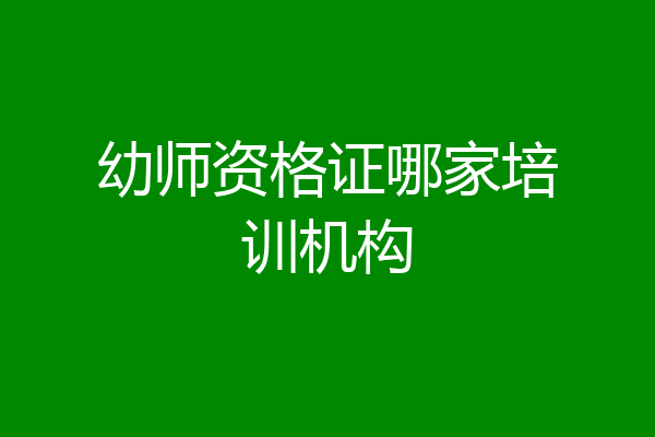 幼师资格证哪家培训机构