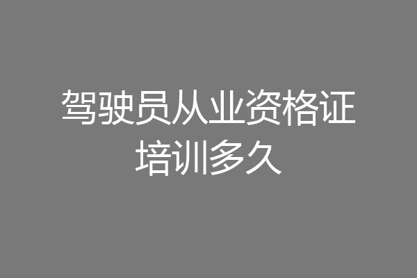 驾驶员从业资格证培训多久