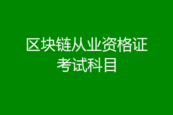 区块链从业资格证考试科目