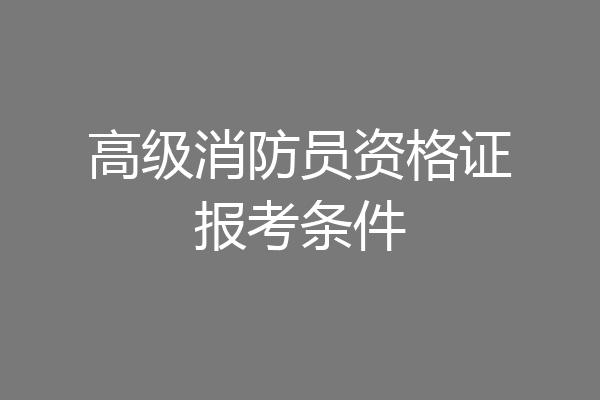 高级消防员资格证报考条件