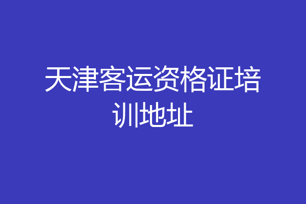 天津客运资格证培训地址
