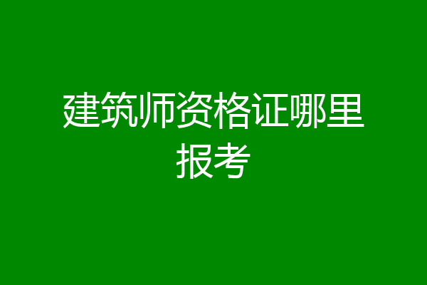 建筑师资格证哪里报考