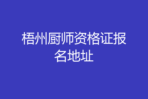 梧州厨师资格证报名地址