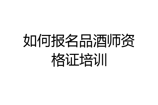 如何报名品酒师资格证培训