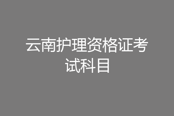 云南护理资格证考试科目