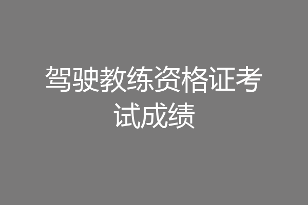 驾驶教练资格证考试成绩