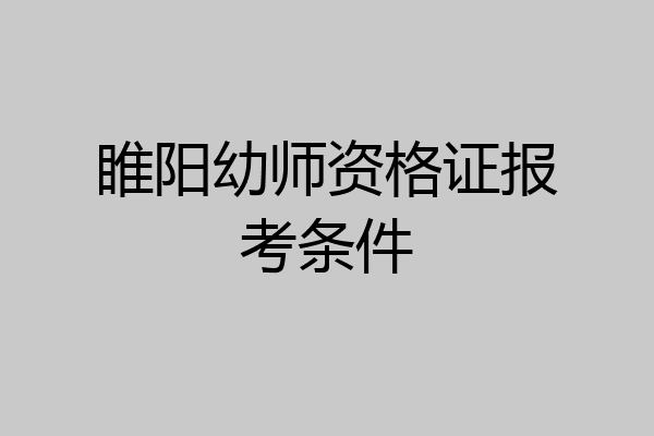 睢阳幼师资格证报考条件