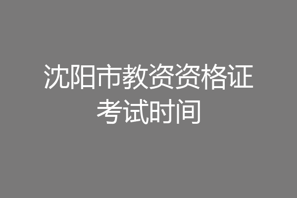 沈阳市教资资格证考试时间