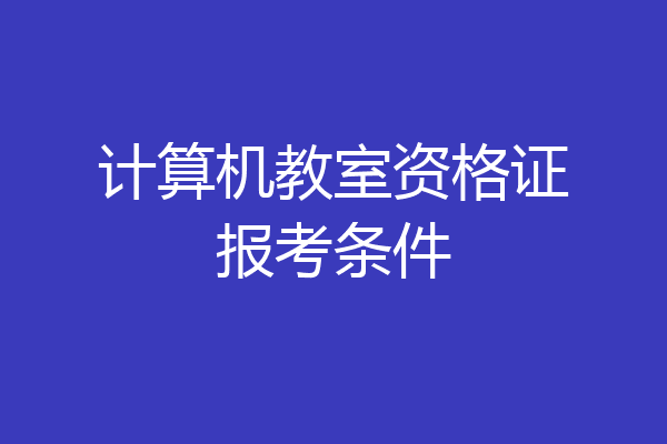 计算机教室资格证报考条件