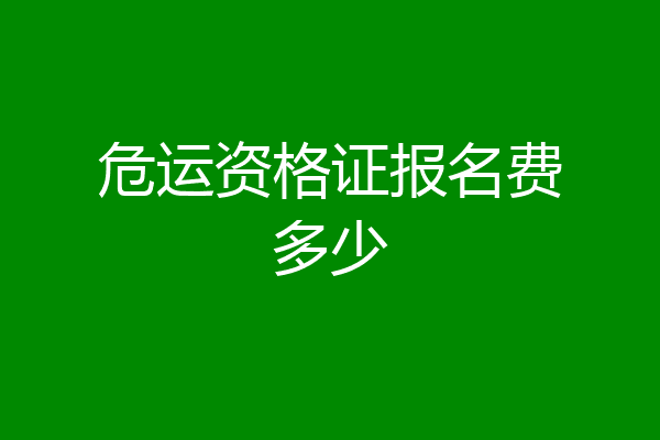 危运资格证报名费多少