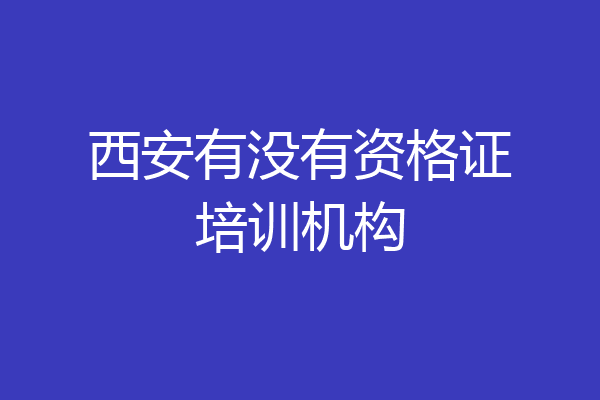 西安有没有资格证培训机构