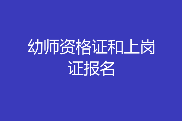 幼师资格证和上岗证报名