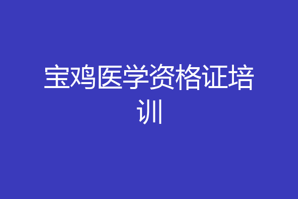 宝鸡医学资格证培训