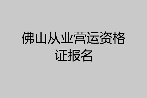 佛山从业营运资格证报名