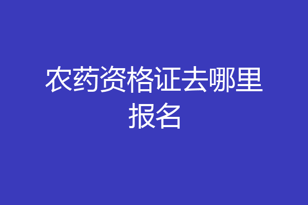 农药资格证去哪里报名
