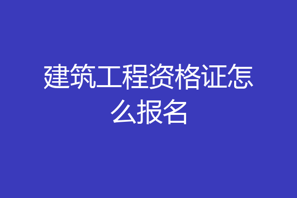 建筑工程资格证怎么报名