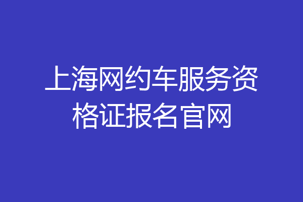 上海网约车服务资格证报名官网