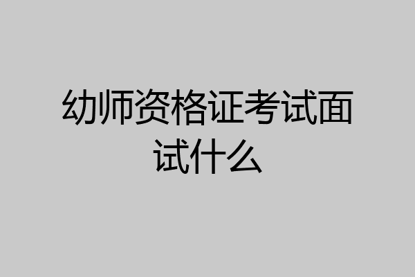 幼师资格证考试面试什么