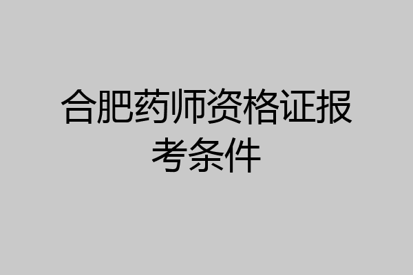 合肥药师资格证报考条件