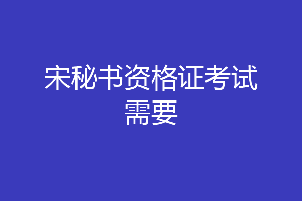 宋秘书资格证考试需要