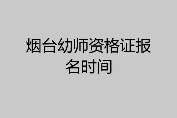 烟台幼师资格证报名时间