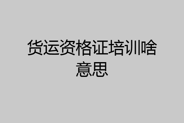 货运资格证培训啥意思