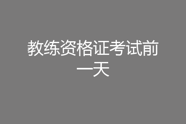教练资格证考试前一天