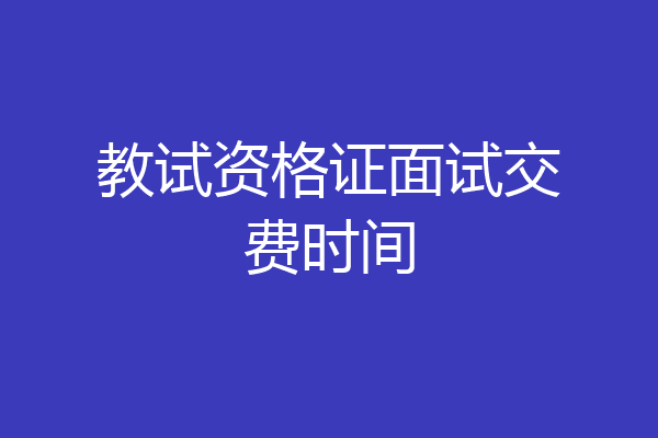 教试资格证面试交费时间