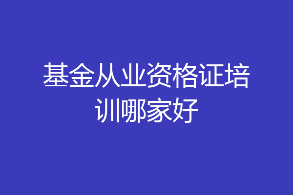 基金从业资格证培训哪家好