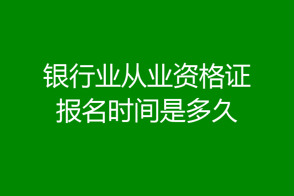 银行业从业资格证报名时间是多久