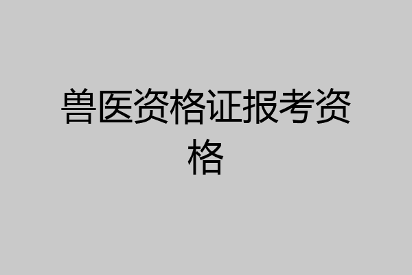 兽医资格证报考资格