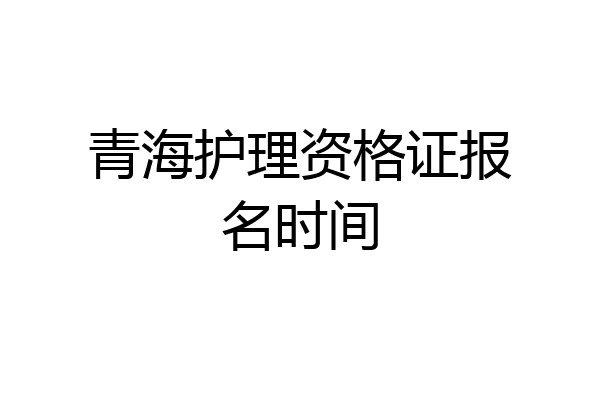 青海护理资格证报名时间