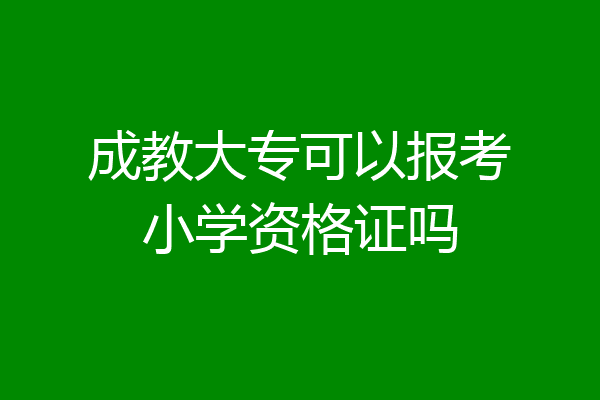 成教大专可以报考小学资格证吗