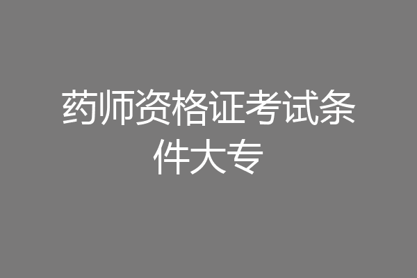 药师资格证考试条件大专
