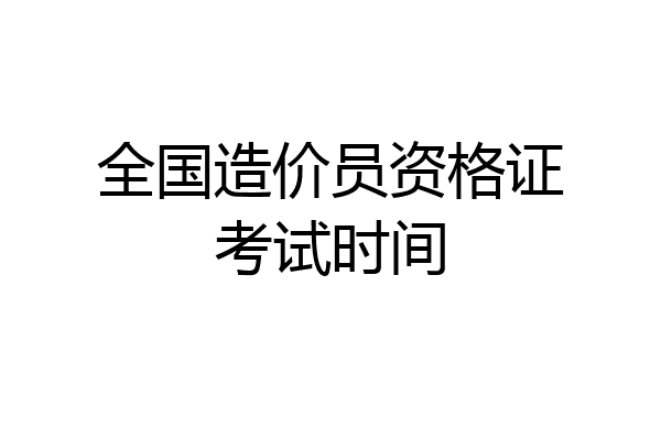 全国造价员资格证考试时间