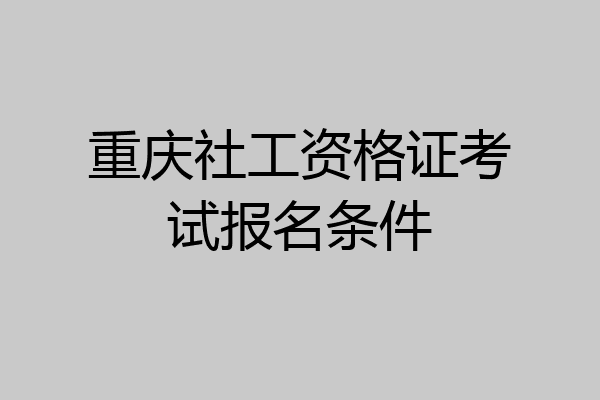重庆社工资格证考试报名条件