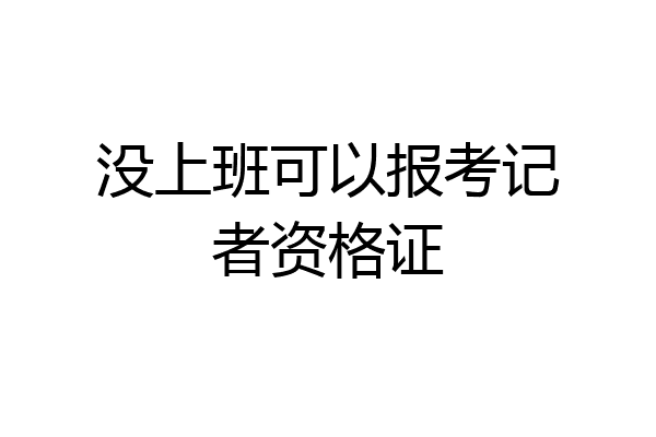 没上班可以报考记者资格证