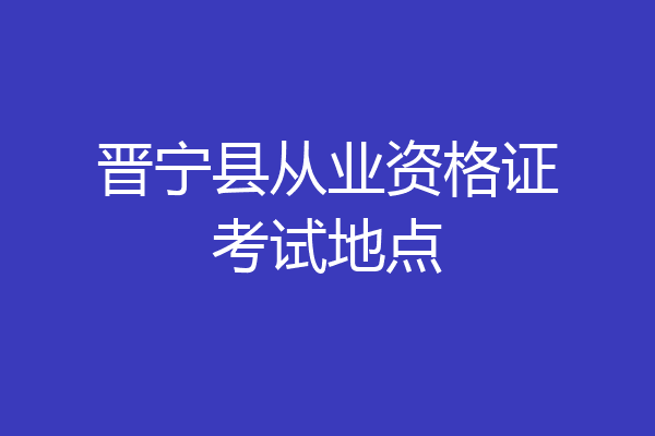 晋宁县从业资格证考试地点