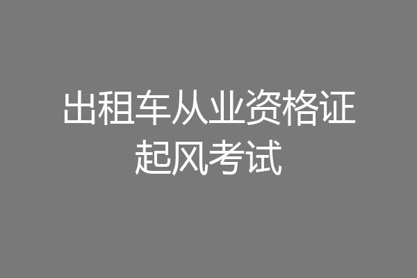 出租车从业资格证起风考试