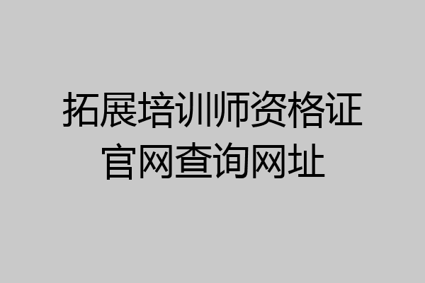 拓展培训师资格证官网查询网址