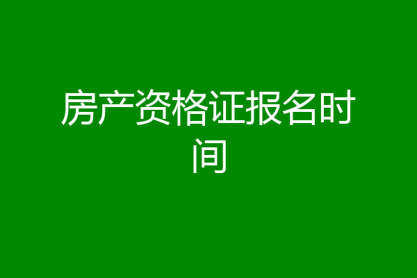 房产资格证报名时间